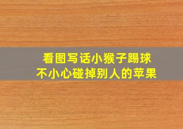 看图写话小猴子踢球不小心碰掉别人的苹果