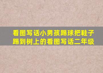 看图写话小男孩踢球把鞋子踢到树上的看图写话二年级