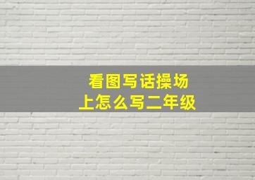 看图写话操场上怎么写二年级