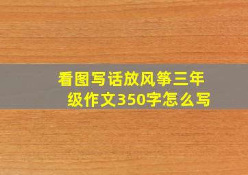 看图写话放风筝三年级作文350字怎么写