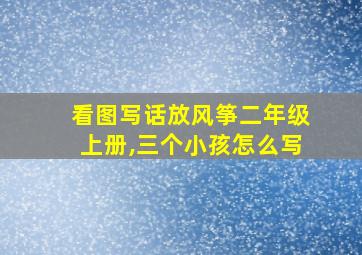 看图写话放风筝二年级上册,三个小孩怎么写