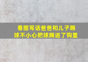 看图写话爸爸和儿子踢球不小心把球踢进了钩里