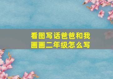 看图写话爸爸和我画画二年级怎么写