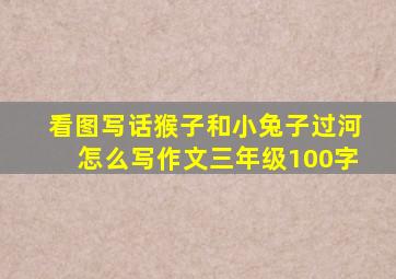 看图写话猴子和小兔子过河怎么写作文三年级100字