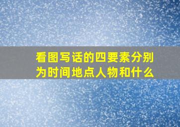 看图写话的四要素分别为时间地点人物和什么