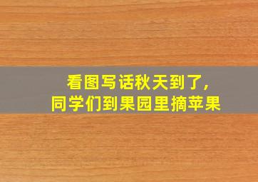 看图写话秋天到了,同学们到果园里摘苹果