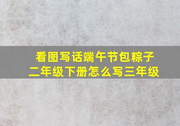 看图写话端午节包粽子二年级下册怎么写三年级