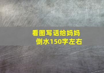 看图写话给妈妈倒水150字左右