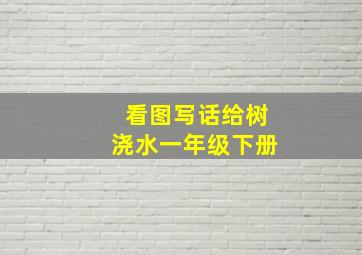 看图写话给树浇水一年级下册