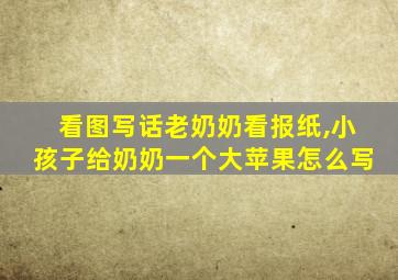 看图写话老奶奶看报纸,小孩子给奶奶一个大苹果怎么写