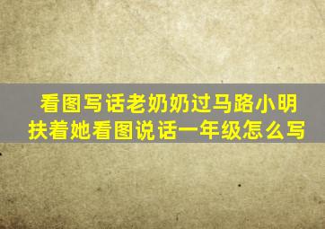 看图写话老奶奶过马路小明扶着她看图说话一年级怎么写