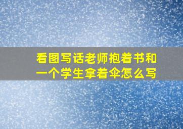 看图写话老师抱着书和一个学生拿着伞怎么写