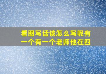 看图写话该怎么写呢有一个有一个老师他在四