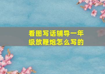 看图写话辅导一年级放鞭炮怎么写的