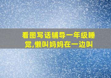 看图写话辅导一年级睡觉,懒叫妈妈在一边叫