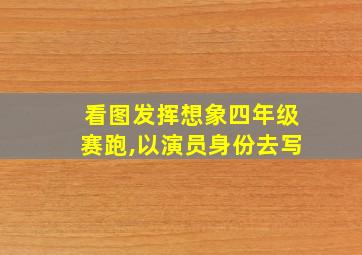 看图发挥想象四年级赛跑,以演员身份去写