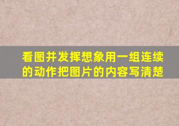 看图并发挥想象用一组连续的动作把图片的内容写清楚