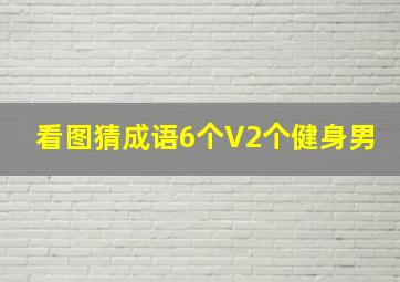 看图猜成语6个V2个健身男