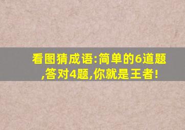 看图猜成语:简单的6道题,答对4题,你就是王者!