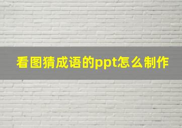 看图猜成语的ppt怎么制作