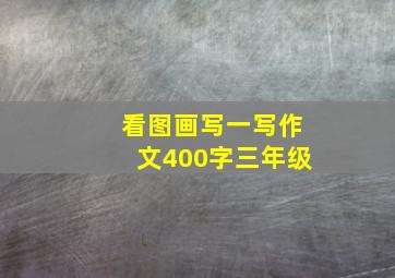 看图画写一写作文400字三年级