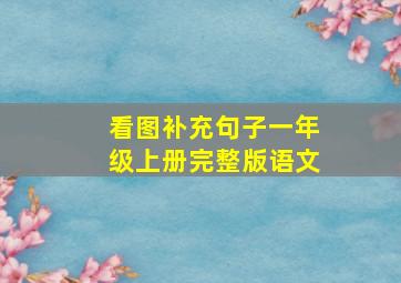 看图补充句子一年级上册完整版语文