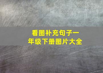 看图补充句子一年级下册图片大全