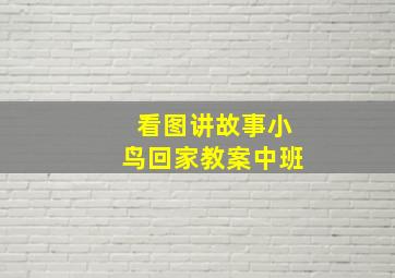 看图讲故事小鸟回家教案中班