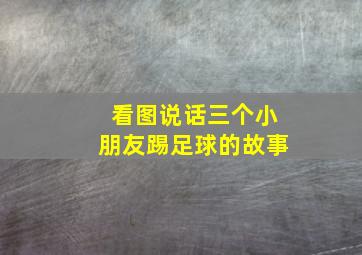 看图说话三个小朋友踢足球的故事