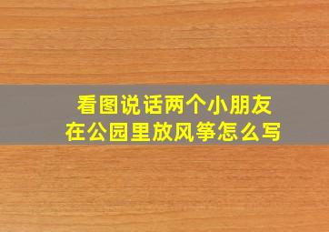 看图说话两个小朋友在公园里放风筝怎么写