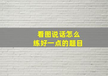 看图说话怎么练好一点的题目