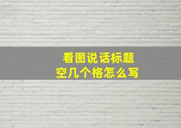 看图说话标题空几个格怎么写