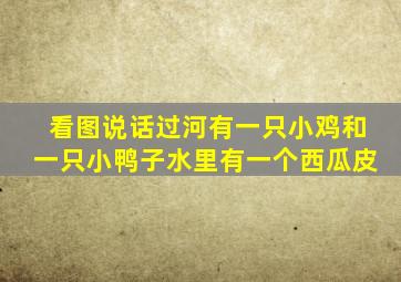 看图说话过河有一只小鸡和一只小鸭子水里有一个西瓜皮