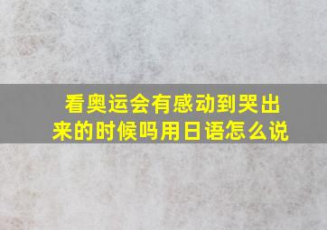 看奥运会有感动到哭出来的时候吗用日语怎么说