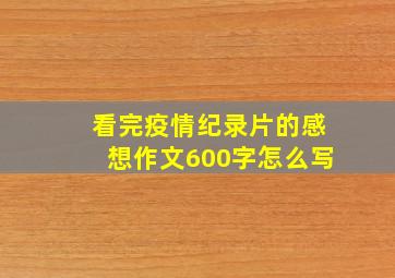 看完疫情纪录片的感想作文600字怎么写