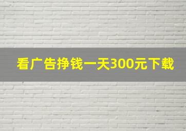 看广告挣钱一天300元下载