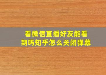 看微信直播好友能看到吗知乎怎么关闭弹幕