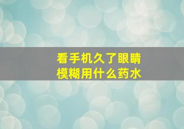 看手机久了眼睛模糊用什么药水