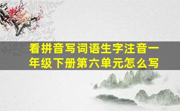 看拼音写词语生字注音一年级下册第六单元怎么写