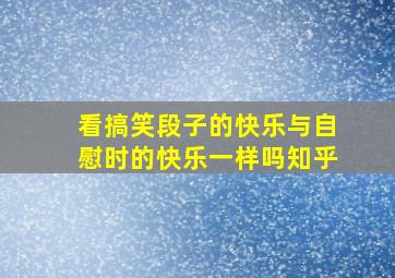 看搞笑段子的快乐与自慰时的快乐一样吗知乎