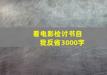 看电影检讨书自我反省3000字