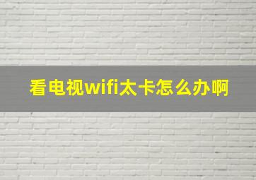 看电视wifi太卡怎么办啊