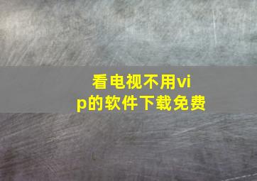 看电视不用vip的软件下载免费