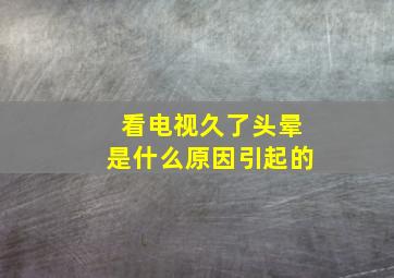 看电视久了头晕是什么原因引起的