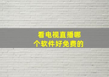 看电视直播哪个软件好免费的