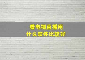 看电视直播用什么软件比较好