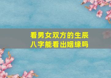 看男女双方的生辰八字能看出姻缘吗