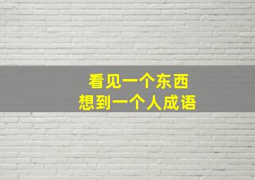 看见一个东西想到一个人成语