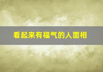 看起来有福气的人面相