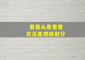 看香头是看香灰还是燃烧部分